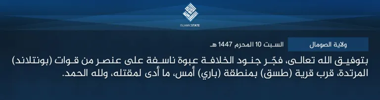  ولاية
 الصومال – بتوفيق الله تعالى، فجّر جنود الخلافة عبوة ناسفة على عنصر من 
قوات (بونتلاند) المرتدة، قرب قرية (طسق) بمنطقة (باري) أمس، ما أدى 
لمقتله، ولله الحمد.