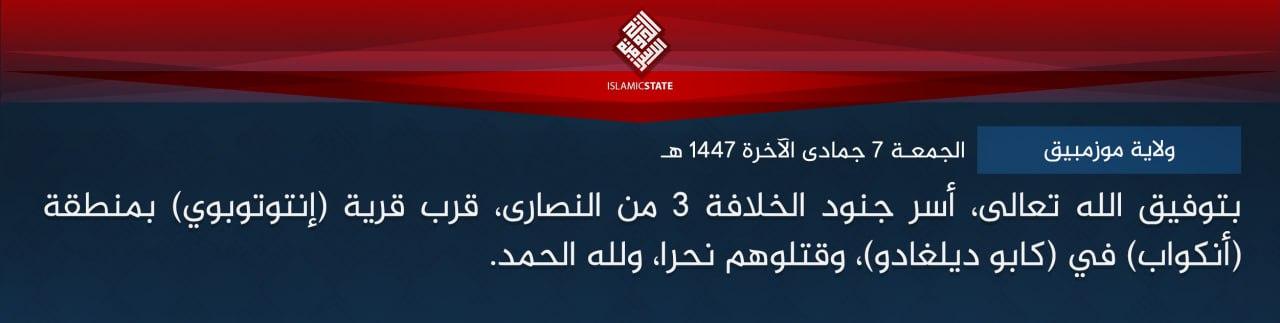 ولاية موزمبيق - بتوفيق الله تعالى، أسر جنود الخلافة 3 من النصارى، قرب قرية (إنتوتوبوي) بمنطقة (أنكواب) في (كابو ديلغادو)، وقتلوهم نحرا، ولله الحمد.